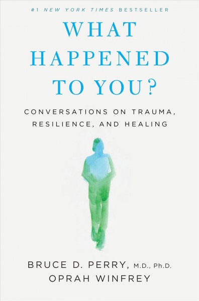What happened to you? : conversations on trauma, resilience, and healing / Bruce D. Perry, M.D., Ph.D. ; Oprah Winfrey.