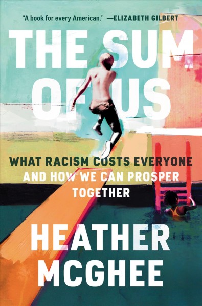The sum of us : what racism costs everyone and how we can prosper together / Heather McGhee.