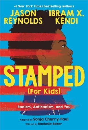 Stamped (for kids) : racism, antiracism, and you / adapted by Sonja Cherry-Paul, from "Stamped: Racism, Antiracism, and You" by Jason Reynolds, a remix of "Stamped from the Beginning" by Ibram X. Kendi ; with art by Rachelle Baker.
