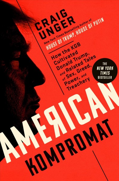 American kompromat : how the KGB cultivated Donald Trump, and related tales of sex, greed, power, and treachery / Craig Unger.