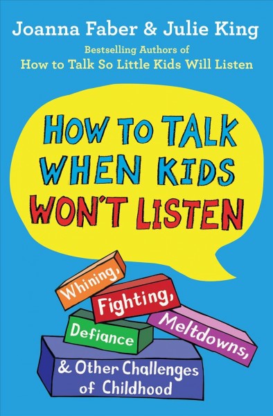 How to talk when kids won't listen : whining, fighting, meltdowns, defiance, and other challenges of childhood / Joanna Faber & Julie King ; illustrated by Emily Wimberly.