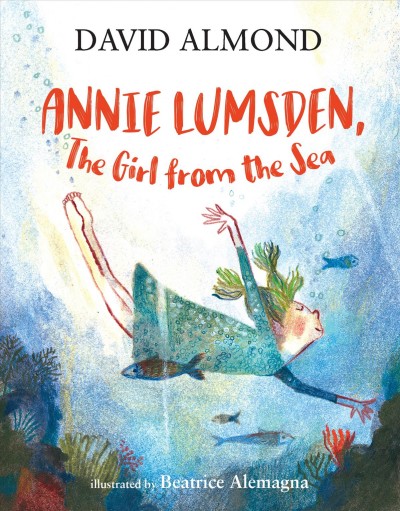 Annie Lumsden, the girl from the sea / David Almond ; illustrated by Beatrice Alemagna.