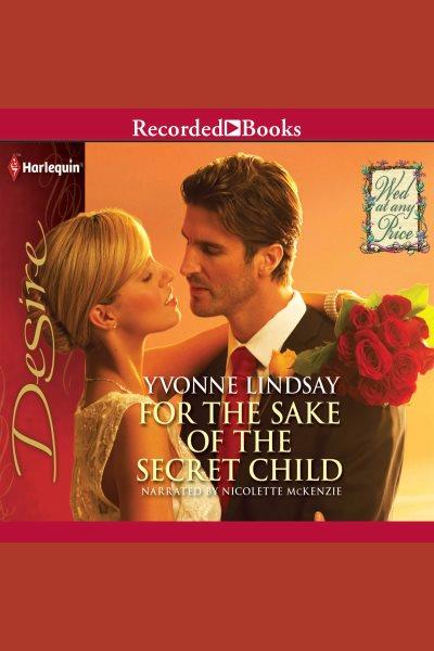 For the sake of the secret child [electronic resource] : Wed at any price series, book 3. Yvonne Lindsay.