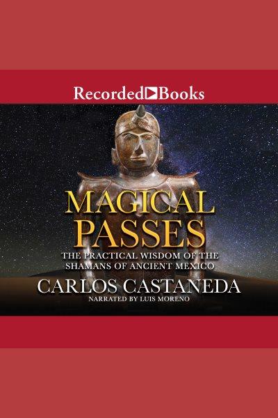 Magical passes [electronic resource] : The practical wisdom of the shamans of ancient mexico. Castaneda Carlos.