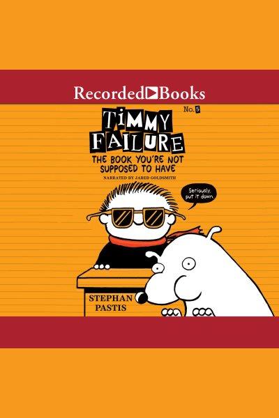 The book you're not supposed to have [electronic resource] : Timmy failure series, book 5. Stephan Pastis.