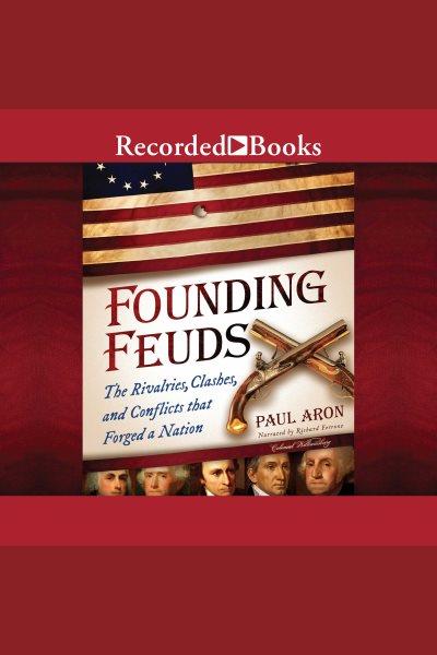 Founding feuds [electronic resource] : The rivalries, clashes, and conflicts that forged a nation. Aron Paul.