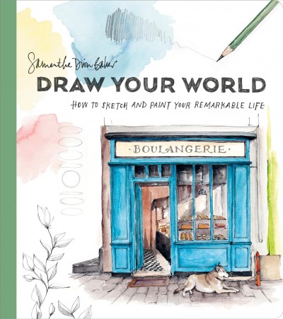 Draw Your World : How to Sketch and Paint Your Remarkable Life.