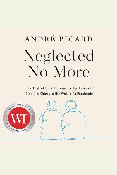 Neglected no more : The Urgent Need to Improve the Lives of Canada's Elders in the Wake of a Pandemic / Andre Picard.