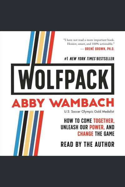 Wolfpack : how to come together, unleash our power, and change the game / Abby Wambach.
