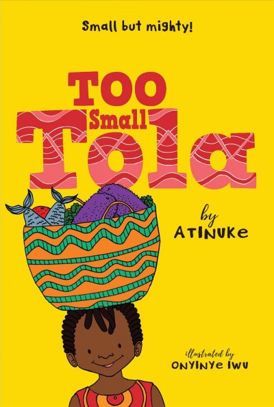 Small but Mighty! Too small Tola   Bk.1/ Atinuke ; illustrated by Onyinye Iwu.