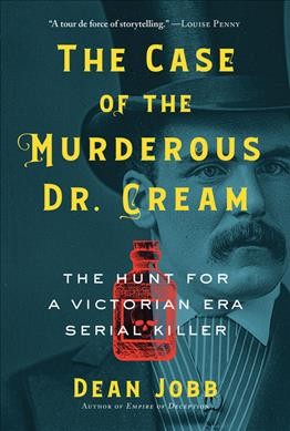 The case of the murderous Dr. Cream : the hunt for a Victorian era serial killer / Dean Jobb.
