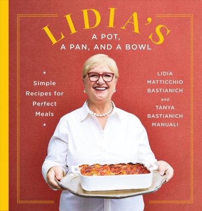 Lidia's a pot, a pan, and a bowl : simple recipes for perfect meals / Lidia Matticchio Bastianich, and Tanya Bastianich Manuali ; photographs by Armando Rafael.