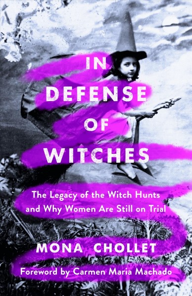 In defense of witches : the legacy of the witch hunts and why women are still on trial / Mona Chollet ; translated by Sophie R. Lewis ; foreword by Carmen Maria Machado.