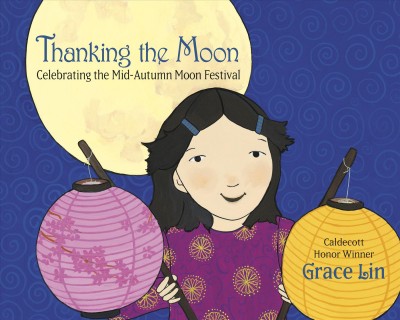 Thanking the moon : celebrating the Mid-Autumn Moon Festival / Grace Lin.