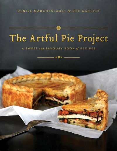 The artful pie project : a sweet and savoury book of recipes / written by Denise Marchessault ; artwork and photography by Deb Garlick.