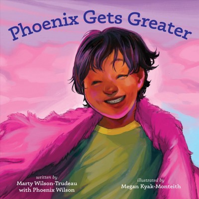 Phoenix gets greater / written by Marty Wilson-Trudeau with Phoenix Wilson ; illustrated by Megan Kyak-Monteith.