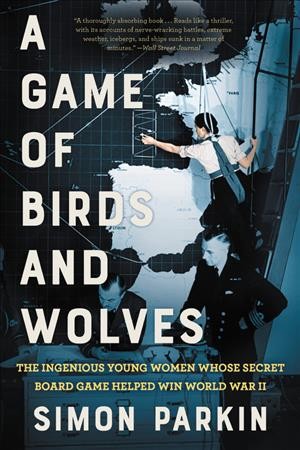 A Game of Birds and Wolves : The Ingenious Young Women Whose Secret Board Game Helped Win World War II.
