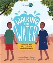 Walking for water : how one boy stood up for gender equality / written by Susan Hughes ; illustrated by Nicole Miles.
