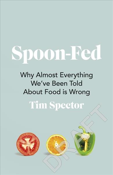 Spoon-fed : why almost everything we've been told about food is wrong / Tim Spector.