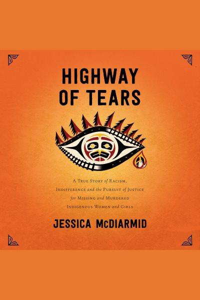 Highway of tears : A True Story of Racism, Indifference and the Pursuit of Justice for Missing and Murdered Indigenous Women and Girls / Jessica McDiarmid.