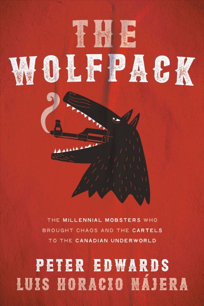The Wolfpack : The Millennial Mobsters Who Brought Chaos and the Cartels to the Canadian Underworld.