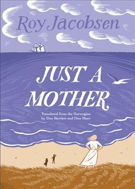 Just a mother / Roy Jacobsen ; translated from the Norwegian by Don Bartlett and Don Shaw.