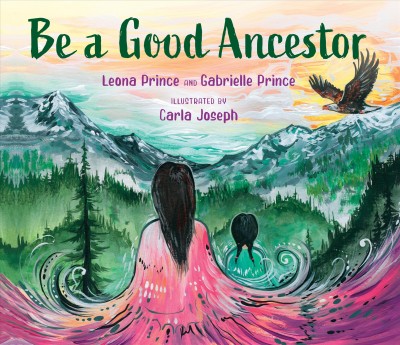 Be a good ancestor / Gabrielle Prince and Leona Prince ; illustrated by Carla Joseph.