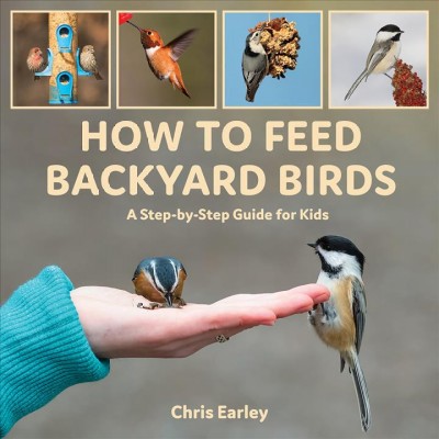 How to feed backyard birds : a step-by-step guide for kids / Chris Earley.