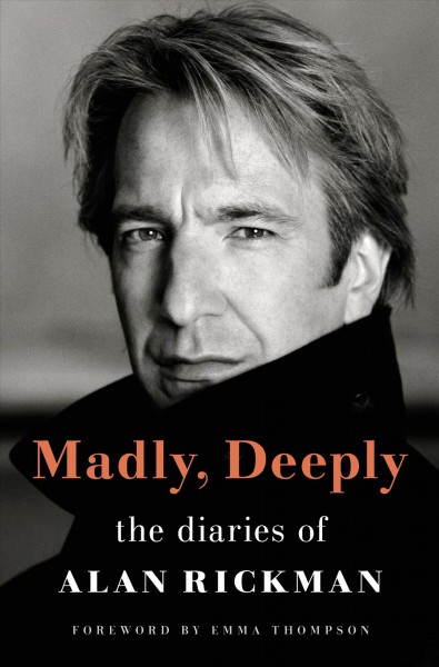 Madly, deeply : the diaries of Alan Rickman / edited by Alan Taylor ; foreword by Emma Thompson ; afterword by Rima Horton.