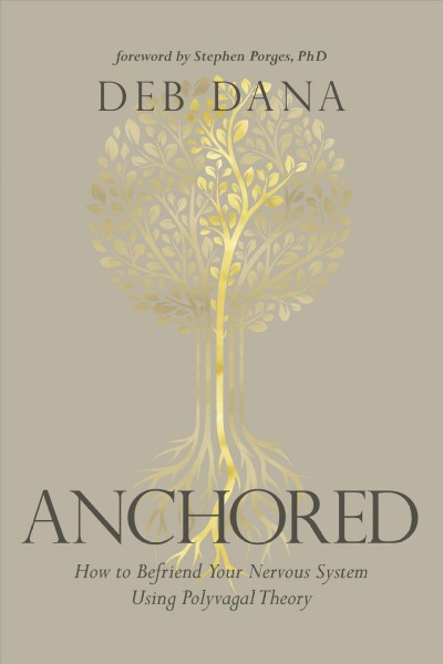 Anchored : how to befriend your nervous system using polyvagal theory / Deborah A. Dana, LCSW ; foreword by Stephen Porges, PhD.