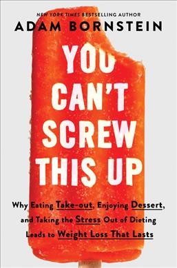 You can't screw this up : why eating takeout, enjoying dessert, and taking the stress out of dieting leads to weight loss that lasts / Adam Bornstein.