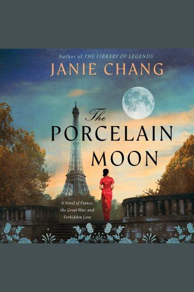 The porcelain moon : a novel of France, the Great War, and forbidden love / Janie Chang.