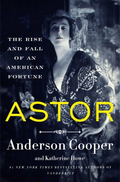 Astor : the rise and fall of an American fortune / Anderson Cooper and Katherine Howe.