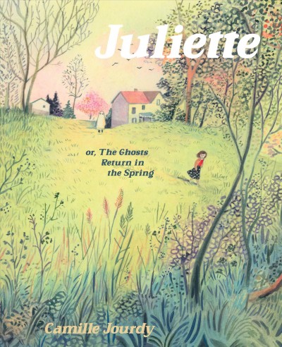 Juliette or, the Ghosts Return in the Spring [graphic novel] / Camille Jourdy ; translated by Aleshia Jensen.