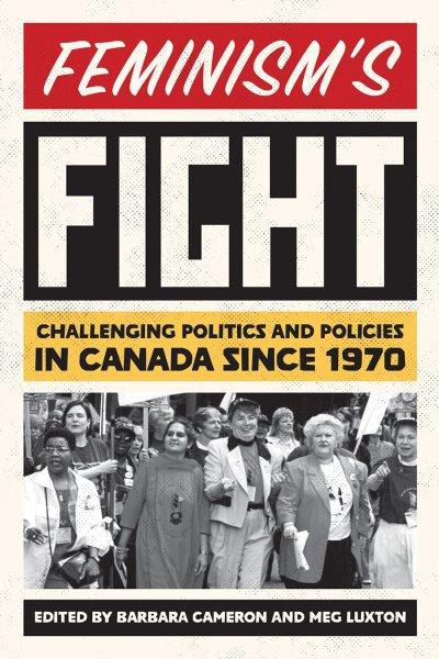 Feminism's fight : challenging politics and policies in Canada since 1970 / edited by Barbara Cameron and Meg Luxton.