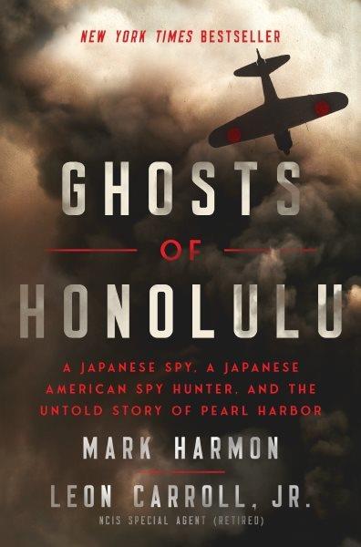 Ghosts of Honolulu : a Japanese spy, a Japanese American spy hunter, and the untold story of Pearl Harbor / Mark Harmon ; Leon Carroll, Jr.