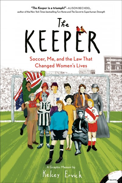 The keeper [graphic novel] : soccer, me, and the law that changed women's lives / Kelcey Ervick.