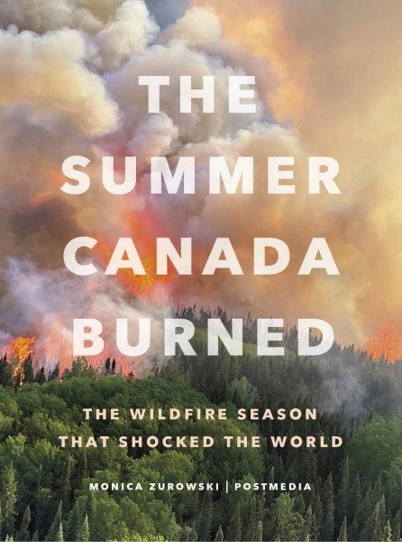 The summer Canada burned : the wildfire season that shocked the world / Monica Zurowski ; Postmedia.