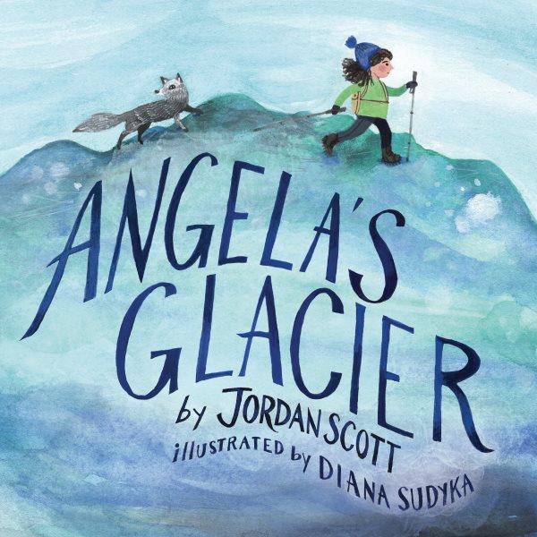 Angela's glacier / written by Jordan Scott ; illustrated by Diana Sudyka.