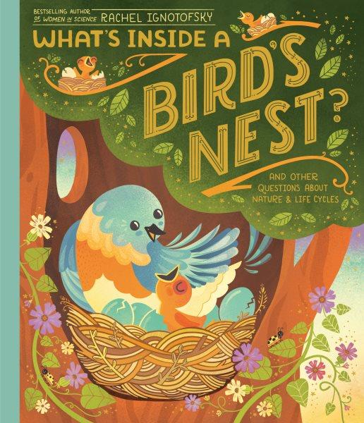 What's inside a bird's nest? : and other questions about nature & life cycles / Rachel Ignotofsky.