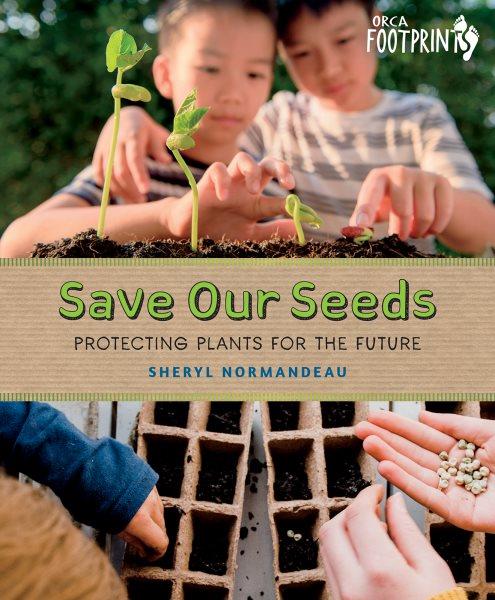 Save our seeds: Protecting plants for the future / Sheryl Normandeau.