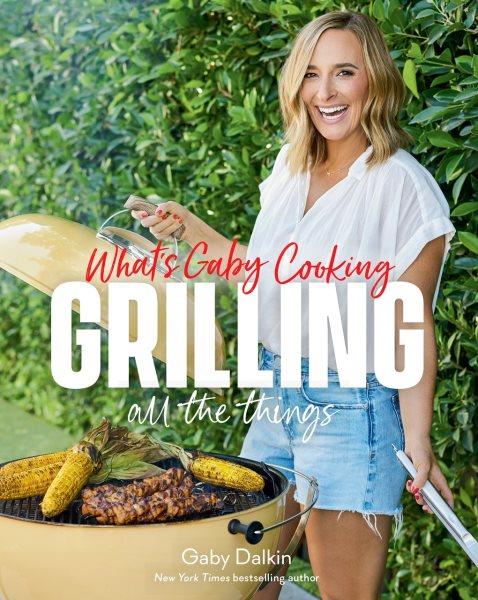 What's Gaby Cooking : Grilling All the Things.
