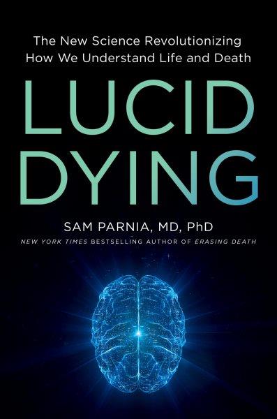 Lucid Dying : The New Science Revolutionizing How We Understand Life and Death.