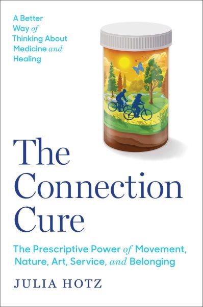 The Connection Cure : The Prescriptive Power of Movement, Nature, Art, Service and Belonging.