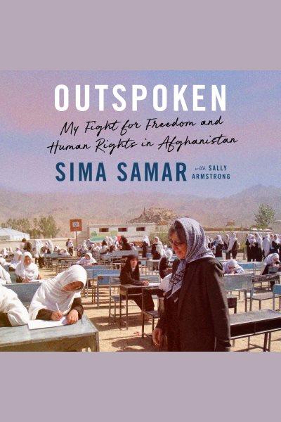 Outspoken : my fight for freedom and human rights in Afghanistan / Sima Samar with Sally Armstrong.
