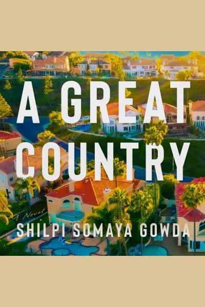 A great country : a novel / Shilpi Somaya Gowda.