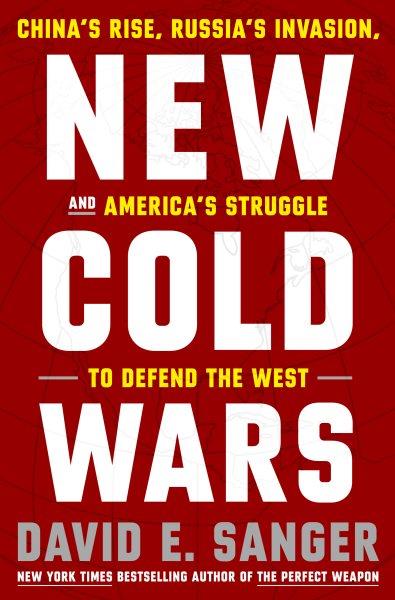 New cold wars : China's rise, Russia's invasion, and America's struggle to defend the West / David E. Sanger, with Mary K. Brooks.