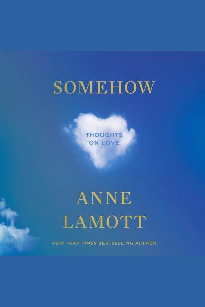Somehow [electronic resource] : thought on love / Anne Lamott.
