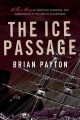 The ice passage a true story of ambition, disaster, and endurance in the Arctic wilderness  Cover Image